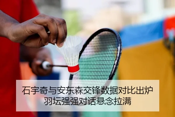 石宇奇与安东森交锋数据对比出炉 羽坛强强对话悬念拉满 - MILANSPORT