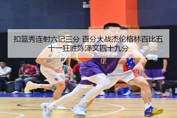 扣篮秀连射六记三分 百分大战杰伦格林百比五十一狂胜陈泽文四十九分