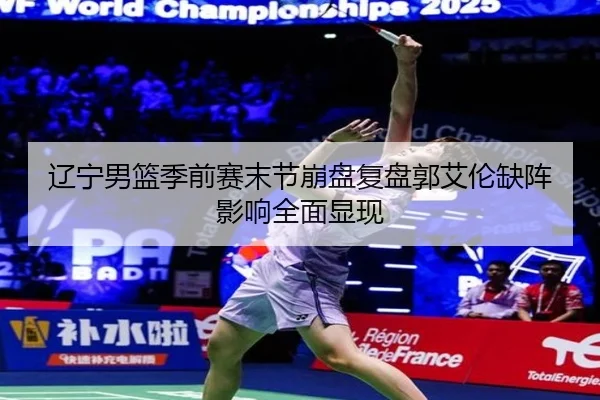 辽宁男篮季前赛末节崩盘复盘郭艾伦缺阵影响全面显现 | MILANSPORT