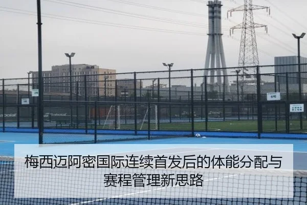 梅西迈阿密国际连续首发后的体能分配与赛程管理新思路 | MILANSPORT